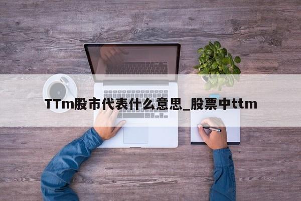 TTm股市代表什么意思_股票中ttm